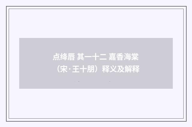 点绛唇 其一十二 嘉香海棠（宋·王十朋）释义及解释