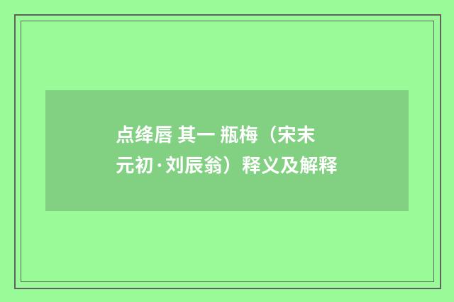 点绛唇 其一 瓶梅（宋末元初·刘辰翁）释义及解释