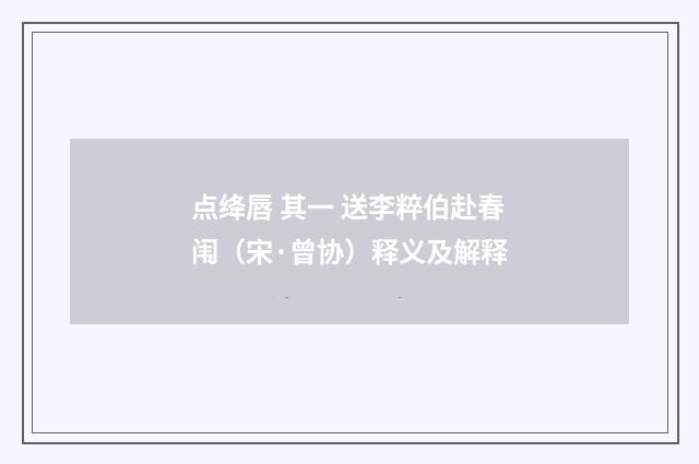 点绛唇 其一 送李粹伯赴春闱（宋·曾协）释义及解释