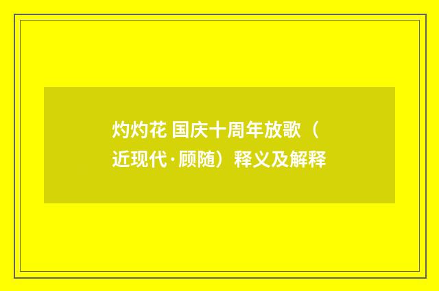 灼灼花 国庆十周年放歌（近现代·顾随）释义及解释