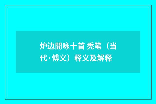 炉边閒咏十首 秃笔（当代·傅义）释义及解释