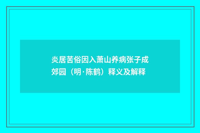 炎居苦俗因入萧山养病张子成郊园（明·陈鹤）释义及解释