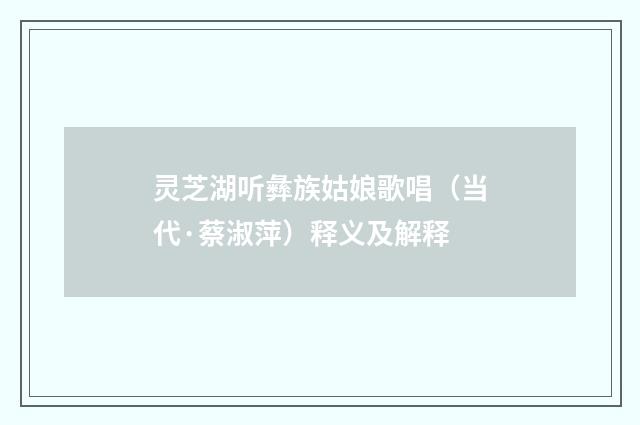 灵芝湖听彝族姑娘歌唱（当代·蔡淑萍）释义及解释