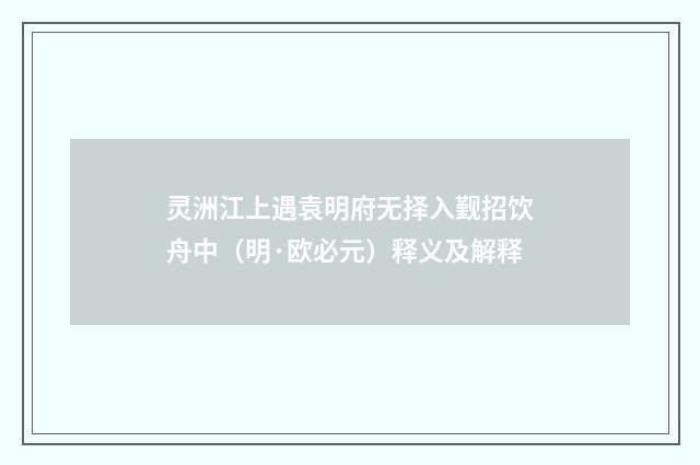 灵洲江上遇袁明府无择入觐招饮舟中（明·欧必元）释义及解释