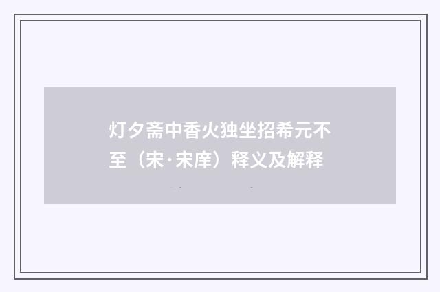 灯夕斋中香火独坐招希元不至（宋·宋庠）释义及解释