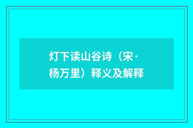 灯下读山谷诗（宋·杨万里）释义及解释