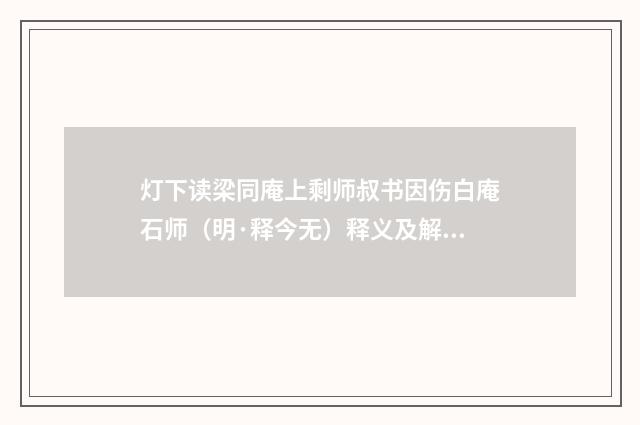 灯下读梁同庵上剩师叔书因伤白庵石师（明·释今无）释义及解释