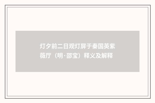 灯夕前二日观灯屏于秦国英紫薇厅（明·邵宝）释义及解释