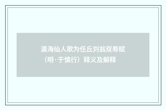 瀛海仙人歌为任丘刘翁双寿赋（明·于慎行）释义及解释