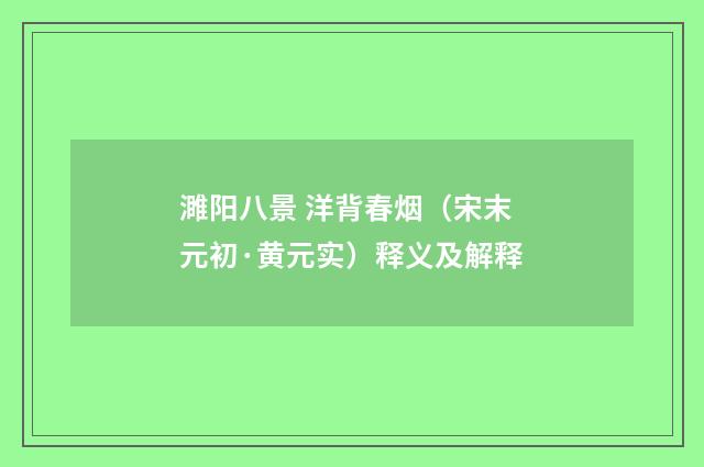 濉阳八景 洋背春烟（宋末元初·黄元实）释义及解释