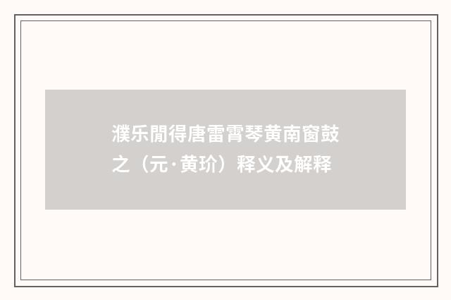 濮乐閒得唐雷霄琴黄南窗鼓之（元·黄玠）释义及解释