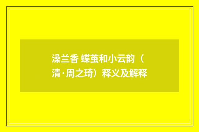 澡兰香 蝶茧和小云韵（清·周之琦）释义及解释