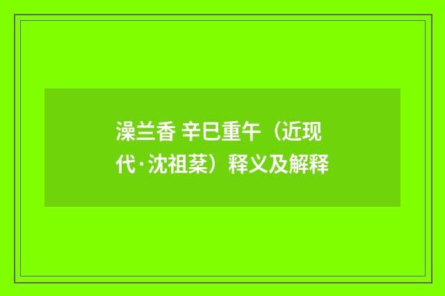 澡兰香 辛巳重午（近现代·沈祖棻）释义及解释