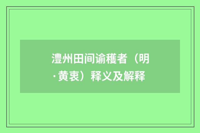 澧州田间谕穫者（明·黄衷）释义及解释