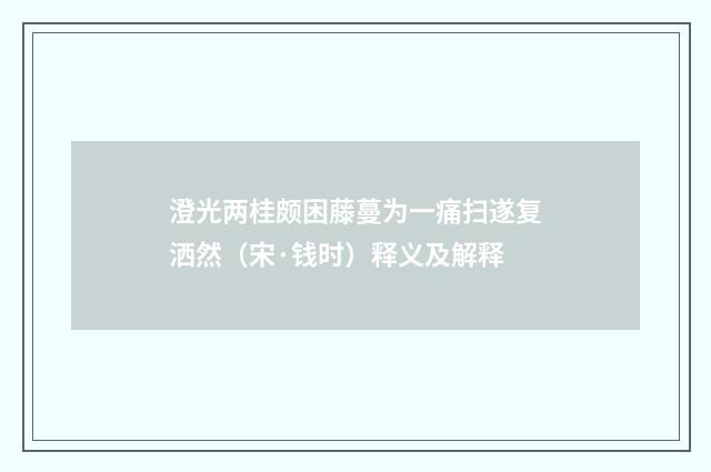 澄光两桂颇困藤蔓为一痛扫遂复洒然（宋·钱时）释义及解释