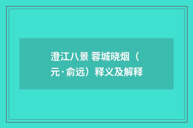 澄江八景 蓉城晓烟（元·俞远）释义及解释
