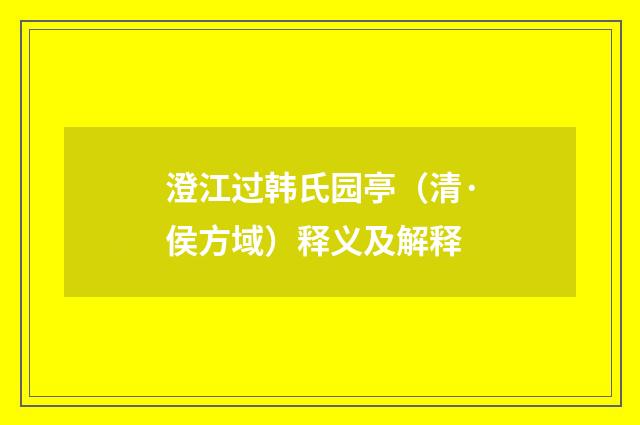 澄江过韩氏园亭（清·侯方域）释义及解释