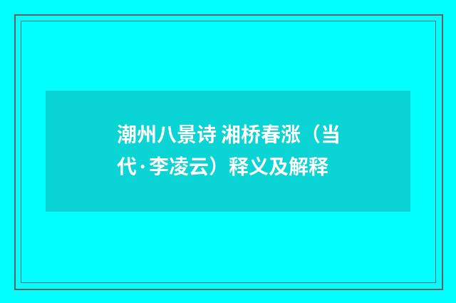 潮州八景诗 湘桥春涨（当代·李凌云）释义及解释