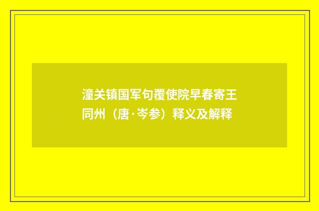 潼关镇国军句覆使院早春寄王同州（唐·岑参）释义及解释