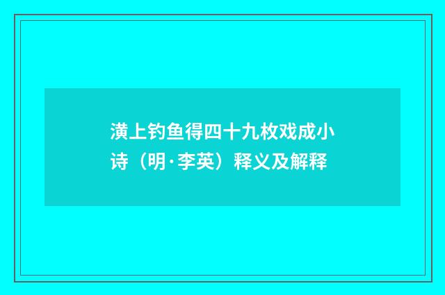 潢上钓鱼得四十九枚戏成小诗（明·李英）释义及解释