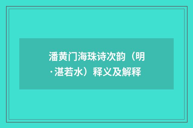 潘黄门海珠诗次韵（明·湛若水）释义及解释