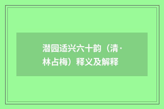 潜园适兴六十韵（清·林占梅）释义及解释