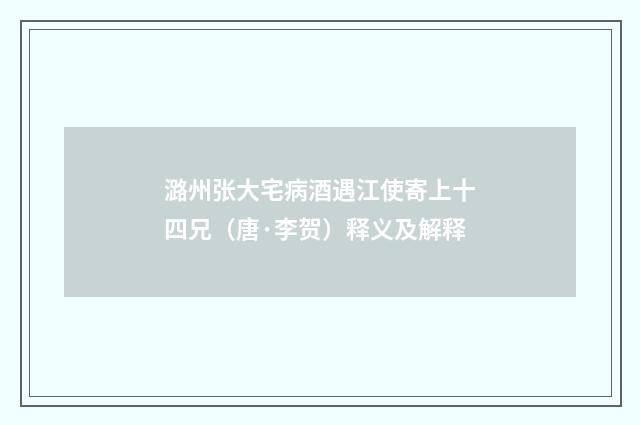 潞州张大宅病酒遇江使寄上十四兄（唐·李贺）释义及解释