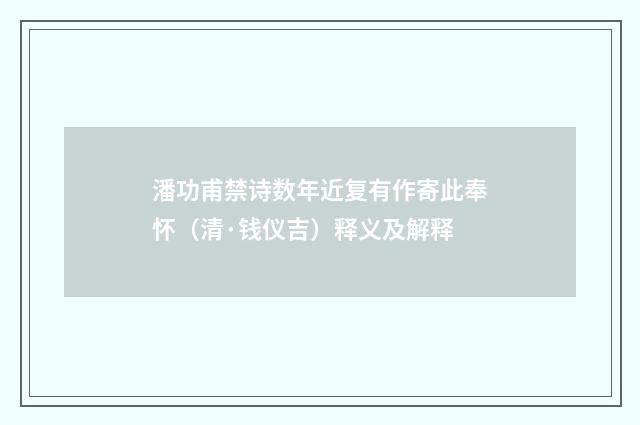 潘功甫禁诗数年近复有作寄此奉怀（清·钱仪吉）释义及解释