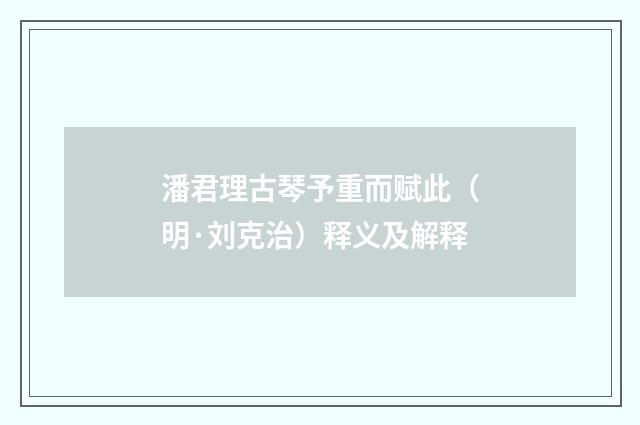 潘君理古琴予重而赋此（明·刘克治）释义及解释