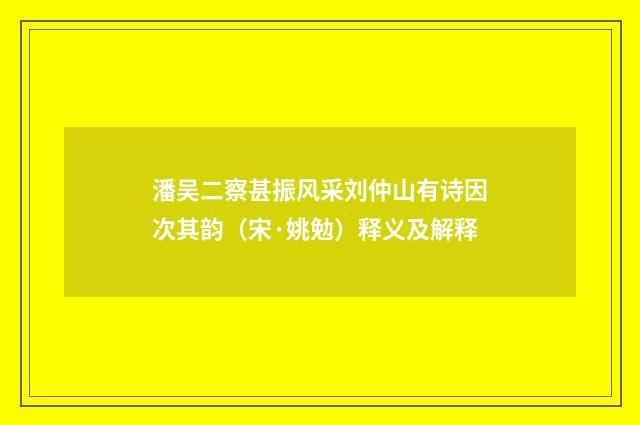 潘吴二察甚振风采刘仲山有诗因次其韵（宋·姚勉）释义及解释