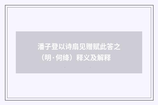 潘子登以诗扇见赠赋此答之（明·何绛）释义及解释