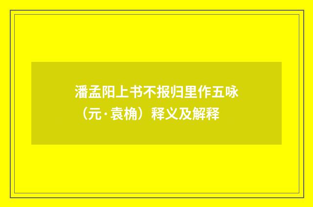 潘孟阳上书不报归里作五咏（元·袁桷）释义及解释