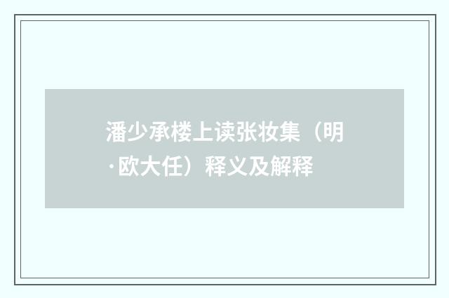 潘少承楼上读张妆集（明·欧大任）释义及解释