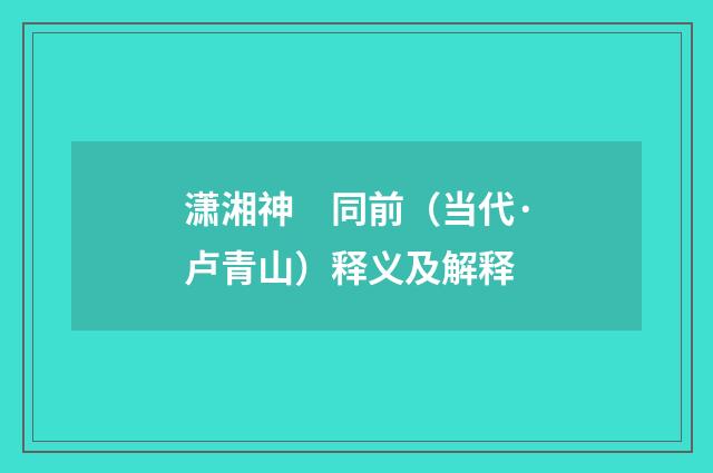 潇湘神　同前（当代·卢青山）释义及解释