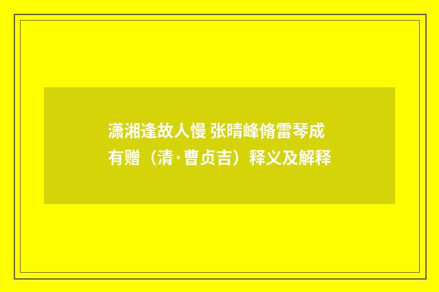 潇湘逢故人慢 张晴峰脩雷琴成有赠（清·曹贞吉）释义及解释