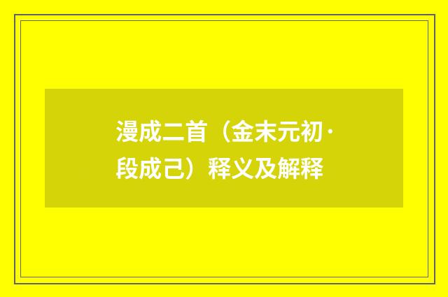 漫成二首（金末元初·段成己）释义及解释
