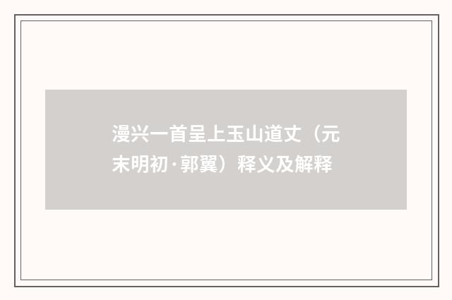 漫兴一首呈上玉山道丈（元末明初·郭翼）释义及解释
