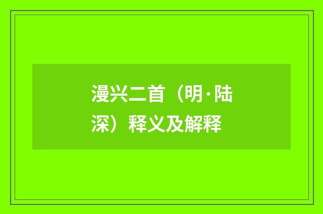 漫兴二首（明·陆深）释义及解释