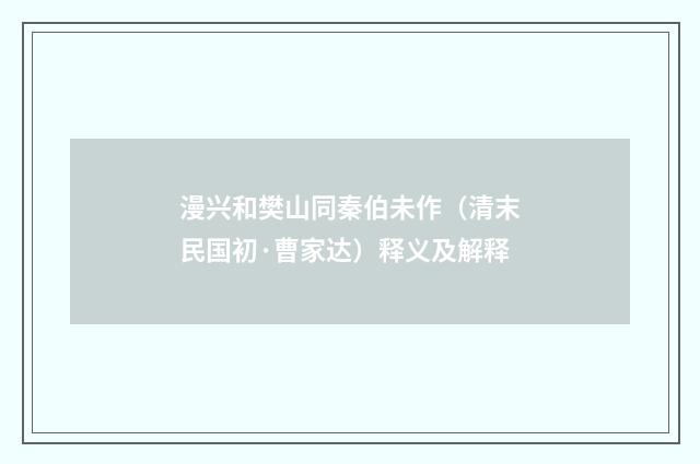 漫兴和樊山同秦伯未作(清末民国初·曹家达)释义及解释