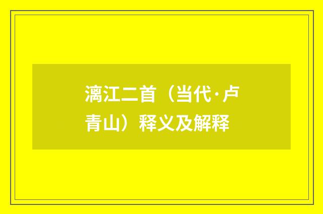 漓江二首（当代·卢青山）释义及解释