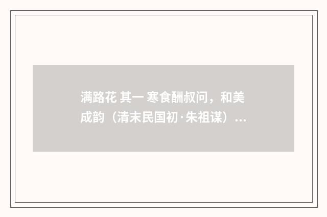 满路花 其一 寒食酬叔问，和美成韵（清末民国初·朱祖谋）释义及解释