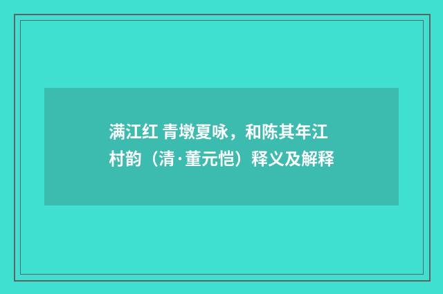 满江红 青墩夏咏，和陈其年江村韵（清·董元恺）释义及解释
