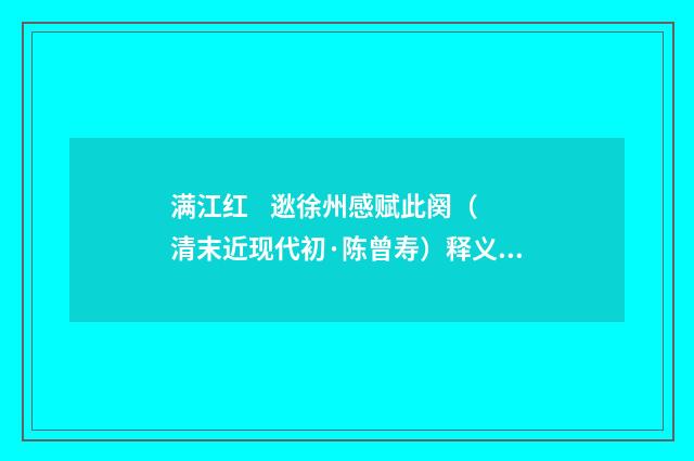满江红    逖徐州感赋此阕（清末近现代初·陈曾寿）释义及解释