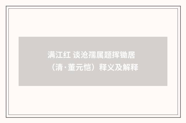 满江红 谈沧孺属题挥锄居（清·董元恺）释义及解释