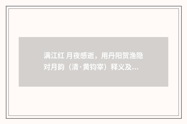 满江红 月夜感逝，用丹阳贺渔隐对月韵（清·黄钧宰）释义及解释