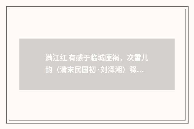 满江红 有感于临城匪祸，次雪儿韵（清末民国初·刘泽湘）释义及解释