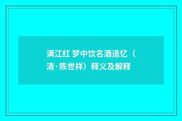 满江红 梦中饮名酒追忆（清·陈世祥）释义及解释