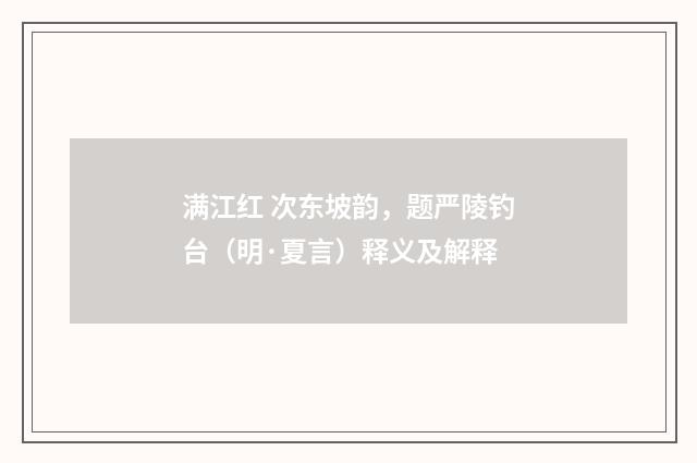 满江红 次东坡韵，题严陵钓台（明·夏言）释义及解释