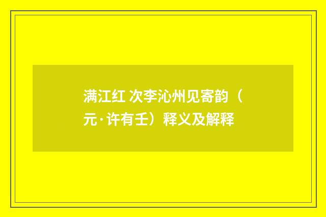 满江红 次李沁州见寄韵（元·许有壬）释义及解释
