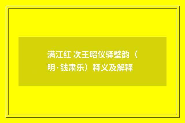 满江红 次王昭仪驿壁韵（明·钱肃乐）释义及解释